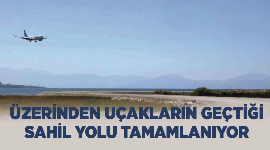 Üzerinden uçakların geçtiği sahil yolu tamamlanıyor