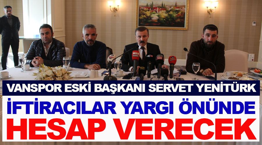 İddia, iftira ve karalamaları belgeler ile yalanlayan Eski Vanspor Başkanı Servet Yenitürk, suç duyurusunda bulunduğunu açıkladı