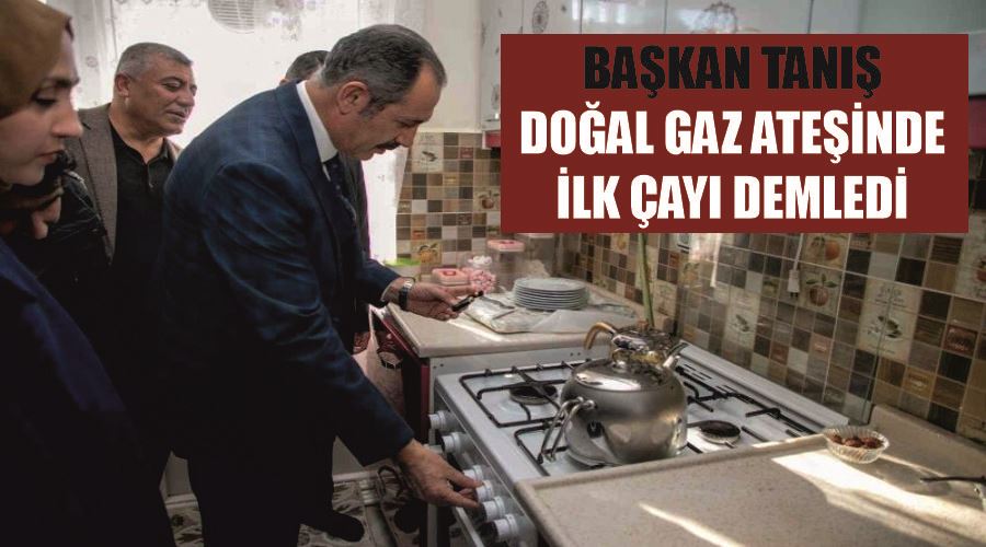 Başkan Tanış doğal gaz ateşinde ilk çayı demledi