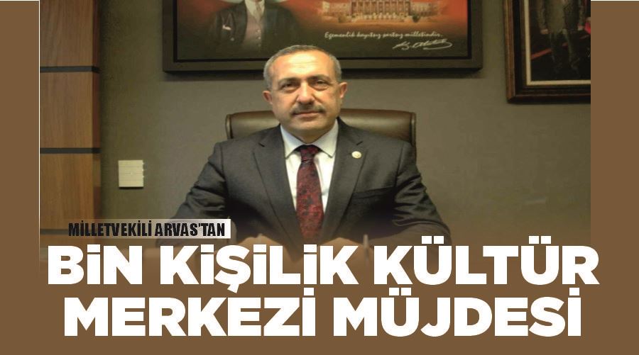 Milletvekili Arvas’tan bin kişilik kültür merkezi müjdesi