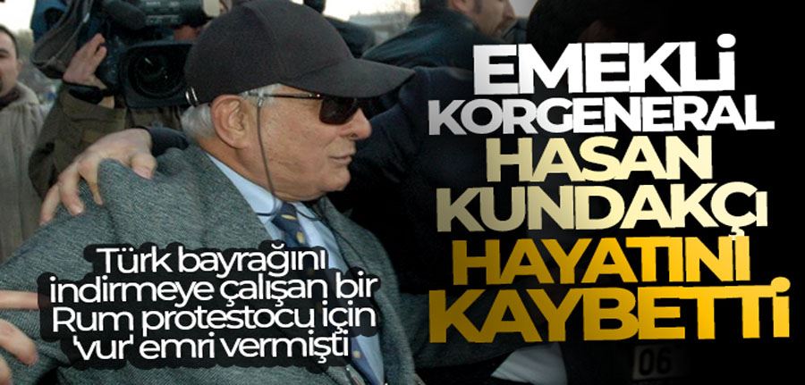 Emekli Korgeneral Hasan Kundakçı hayatını kaybetti