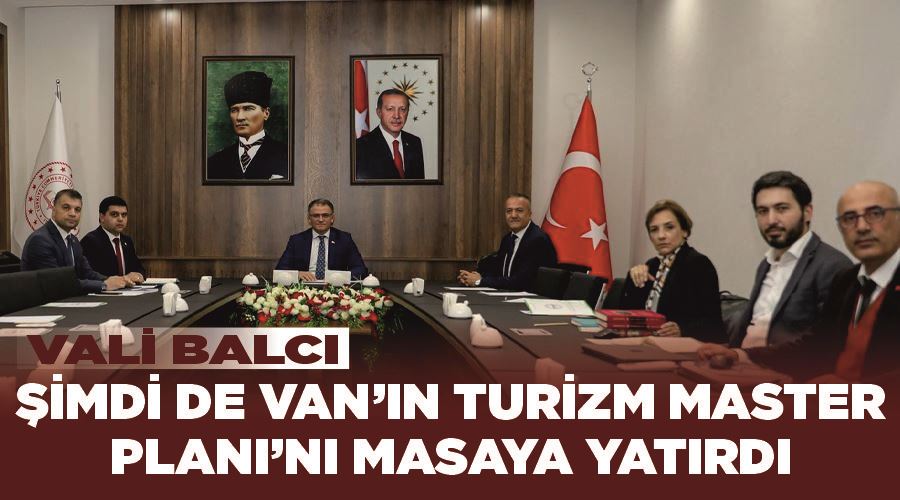 Vali Balcı, şimdi de Van’ın Turizm Master Planı’nı masaya yatırdı