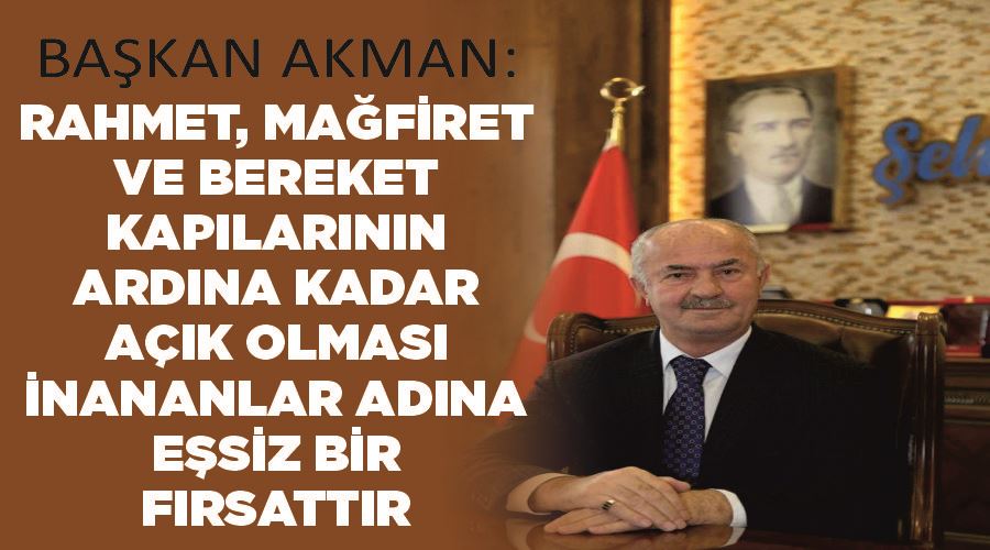 Başkan Akman: “Rahmet, mağfiret ve bereket kapılarının ardına kadar açık olması inananlar adına eşsiz bir fırsattır”