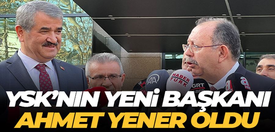 YSK yeni başkanı Ahmet Yener oldu