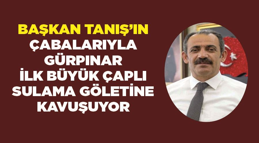 Başkan Tanış’ın çabalarıyla Gürpınar ilk büyük çaplı sulama göletine kavuşuyor