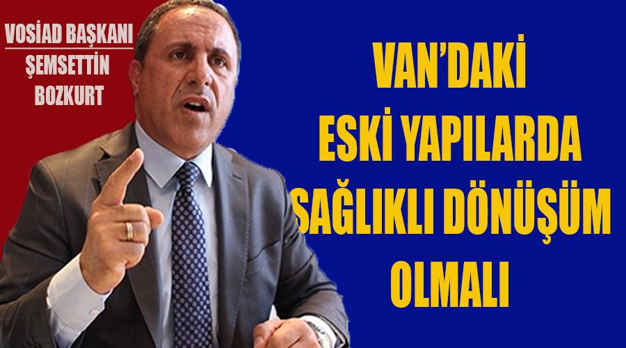 VOSİAD Başkanı Bozkurt’tan Van’da kentsel dönüşüm çağrısı