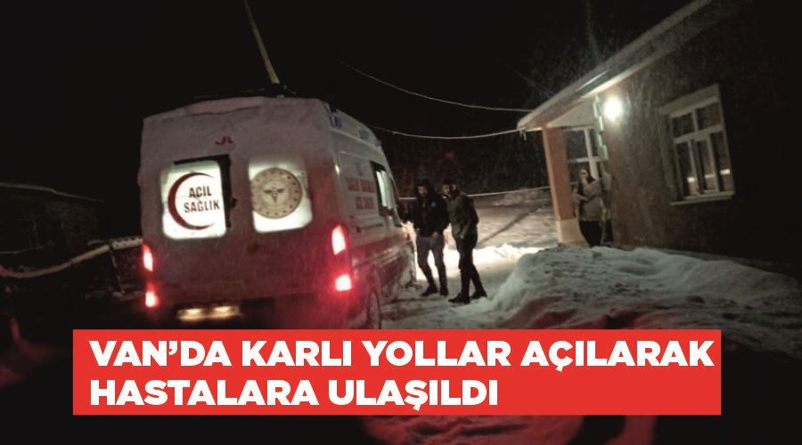 Van’da karlı yollar açılarak hastalara ulaşıldı