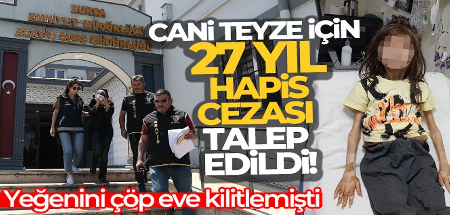 Yeğenini çöp eve kilitleyen teyze için 27 yıl hapis cezası talep edildi