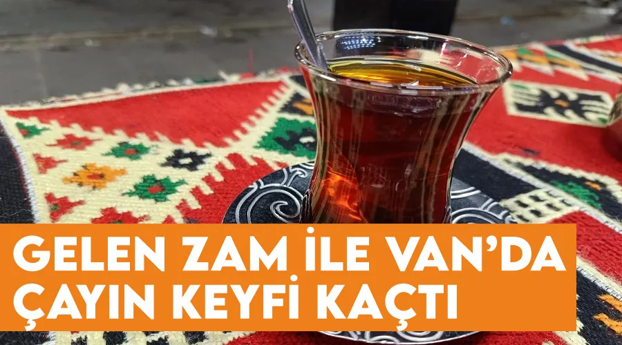 Gelen zam ile Van’da çayın keyfi kaçtı