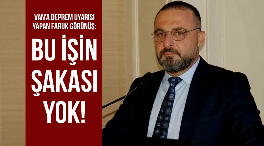 Van’a deprem uyarısı yapan Faruk Görünüş: Bu işin şakası yok!