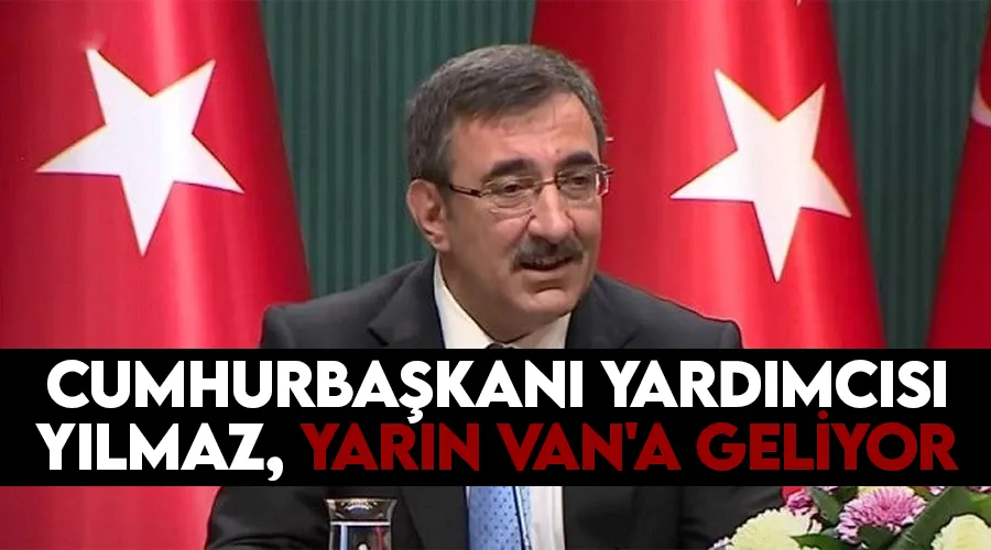 Cumhurbaşkanı Yardımcısı Yılmaz, yarın Van