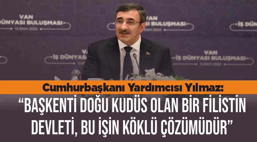 Cumhurbaşkanı Yardımcısı Yılmaz: “Başkenti Doğu Kudüs olan bir Filistin Devleti, bu işin köklü çözümüdür”