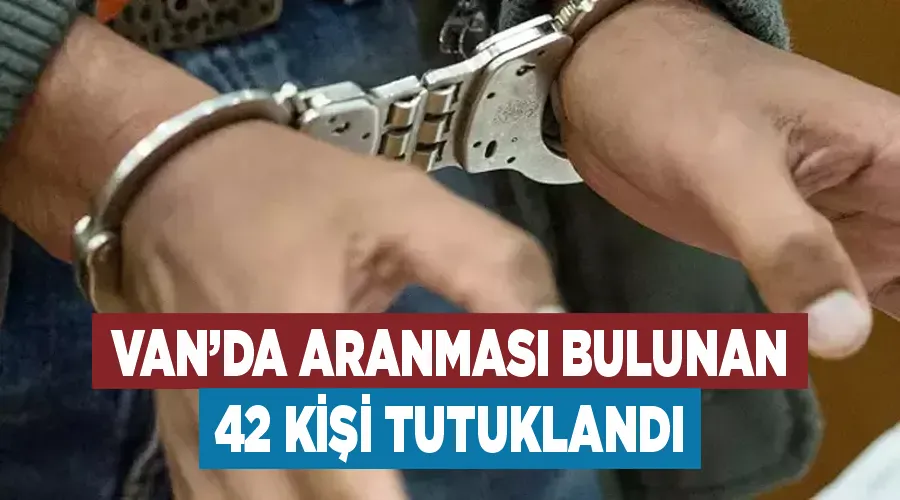 Van’da aranması bulunan 42 kişi tutuklandı