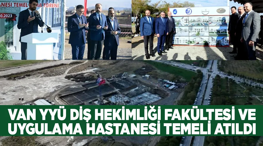 Van YYÜ Diş Hekimliği Fakültesi ve Uygulama Hastanesi temeli atıldı