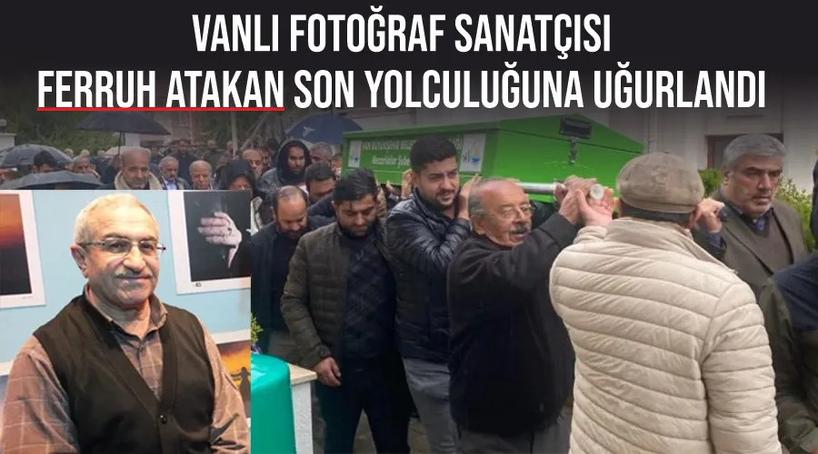 Vanlı Fotoğraf Sanatçısı Ferruh Atakan son yolculuğuna uğurlandı