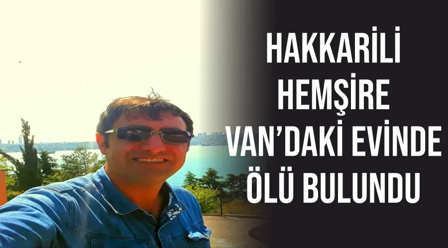 Hakkarili hemşire Van’daki evinde ölü bulundu