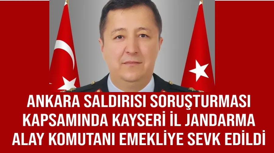 Ankara saldırısı soruşturması kapsamında Kayseri İl Jandarma Alay Komutanı emekliye sevk edildi