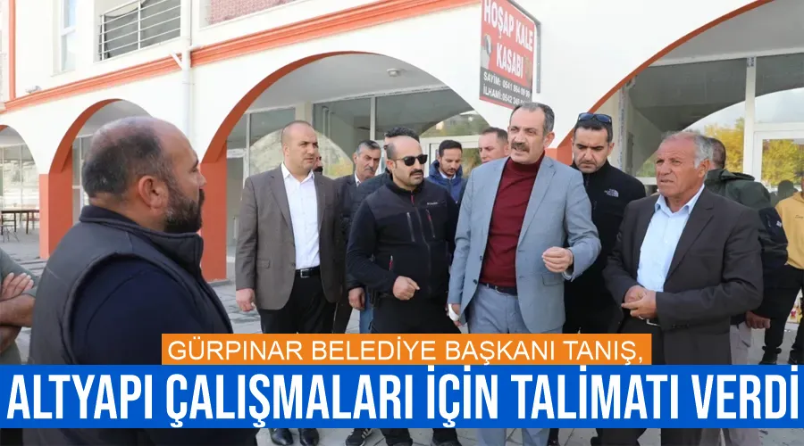 Gürpınar Belediye Başkanı Tanış, altyapı çalışmaları için talimatı verdi