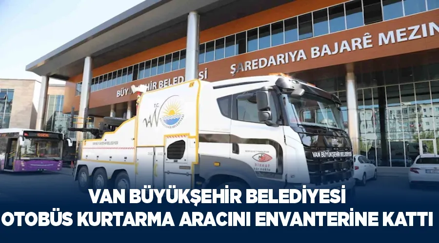 Van Büyükşehir Belediyesi otobüs kurtarma aracını envanterine kattı