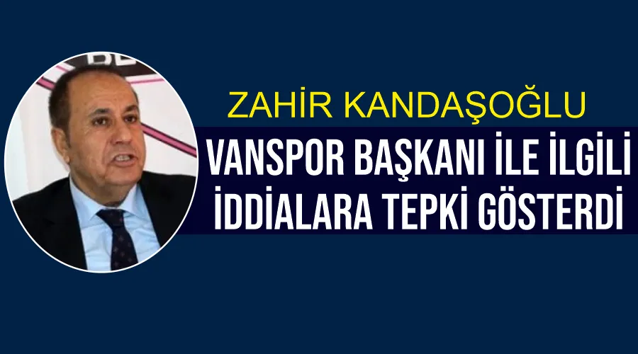 Zahir Kandaşoğlu, Vanspor Başkanı ile ilgili iddialara tepki gösterdi