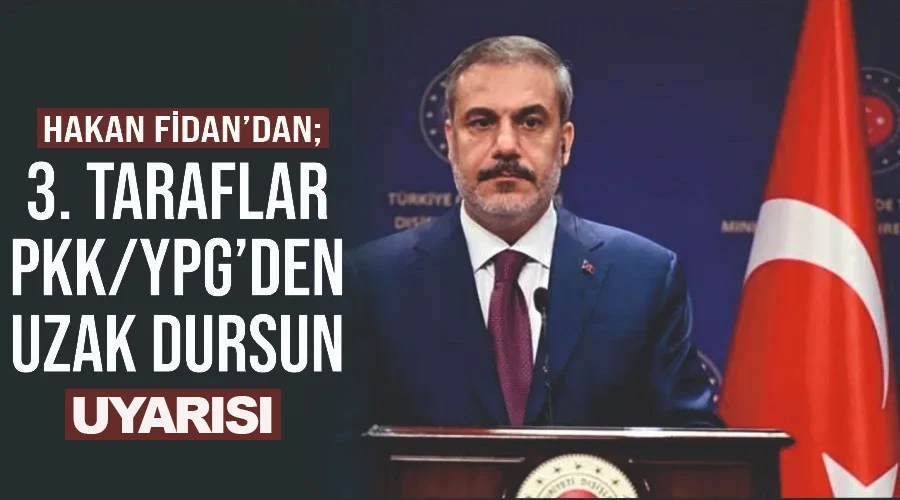 Hakan Fidan’dan; ‘3. taraflar PKK/YPG’den uzak dursun’ uyarısı