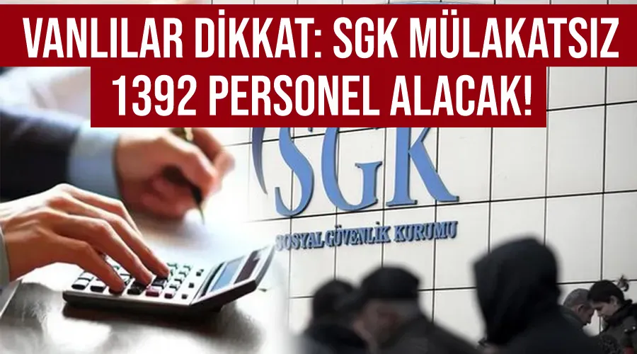 Vanlılar Dikkat: SGK Mülakatsız 1392 personel alacak!