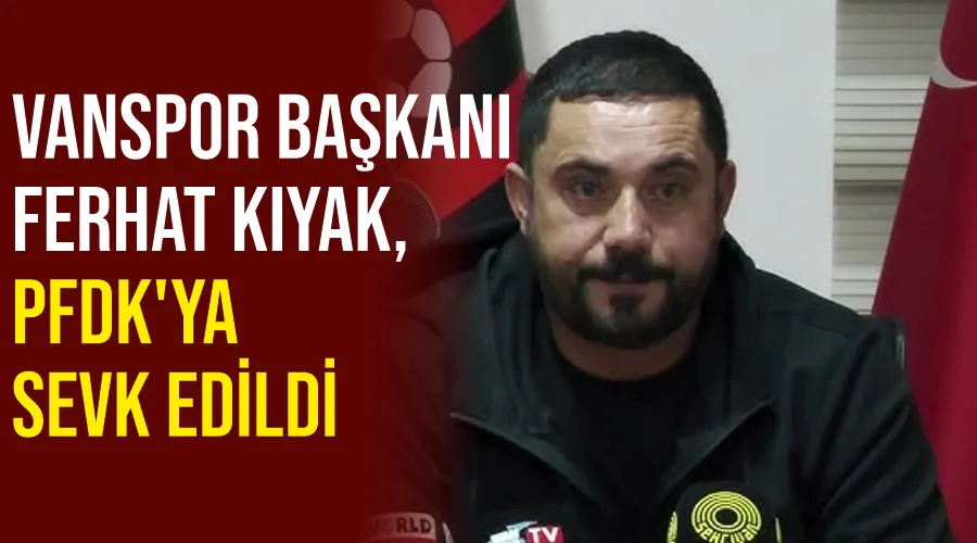 Vanspor Başkanı Ferhat Kıyak, PFDK