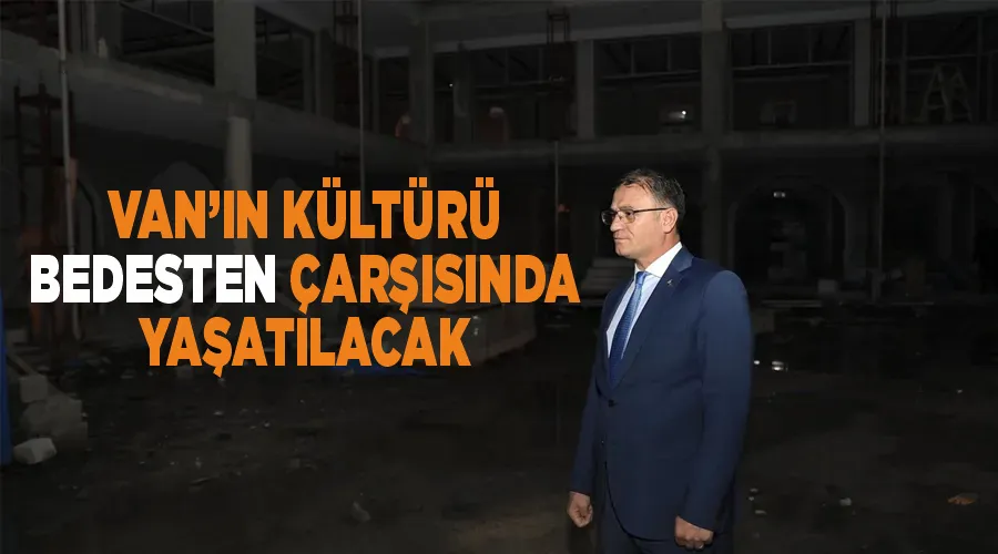 Van’ın kültürü  Bedesten çarşısında yaşatılacak