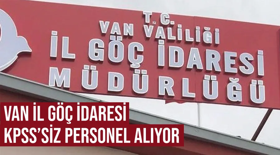 Van İl Göç İdaresi KPSS’siz personel alıyor