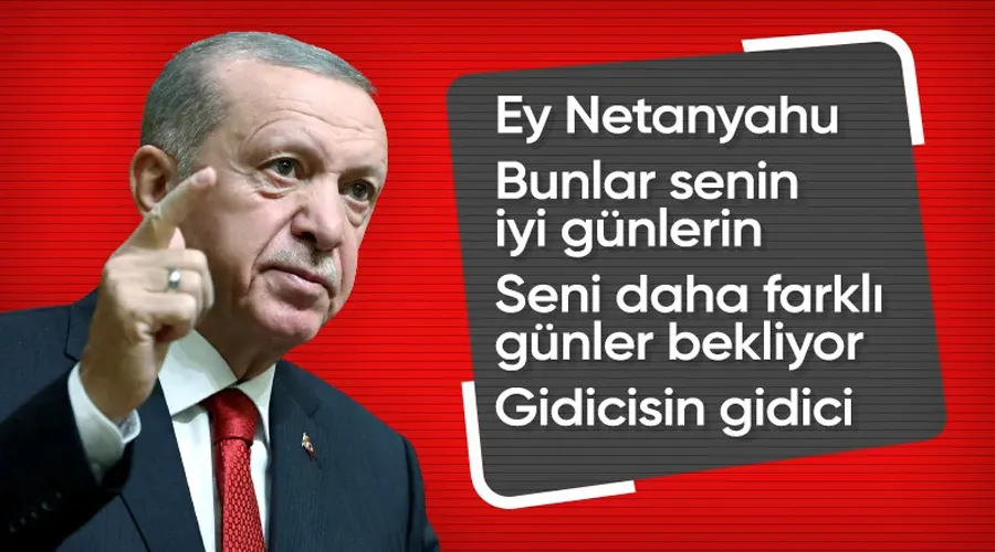 Cumhurbaşkanı Erdoğan: Ey Netanyahu bunlar senin daha iyi günlerin