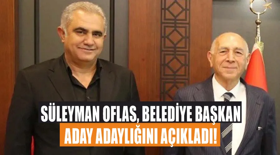 Süleyman Oflas, Belediye Başkan aday adaylığını açıkladı! 