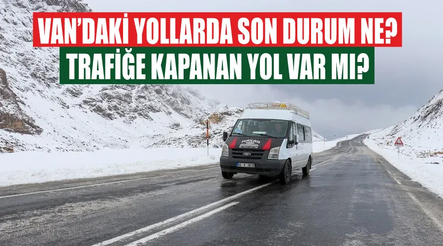 Van’daki yollarda son durum ne? Trafiğe kapanan yol var mı?