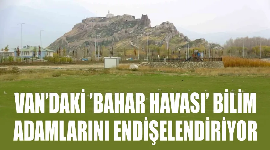 Van’daki ’bahar havası’ bilim adamlarını endişelendiriyor