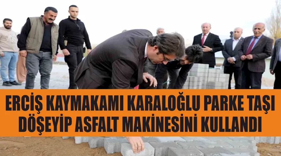 Erciş Kaymakamı Karaloğlu parke taşı döşeyip asfalt makinesini kullandı