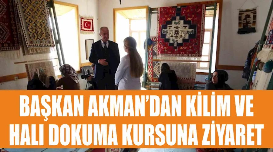 Başkan Akman’dan kilim ve halı dokuma kursuna ziyaret