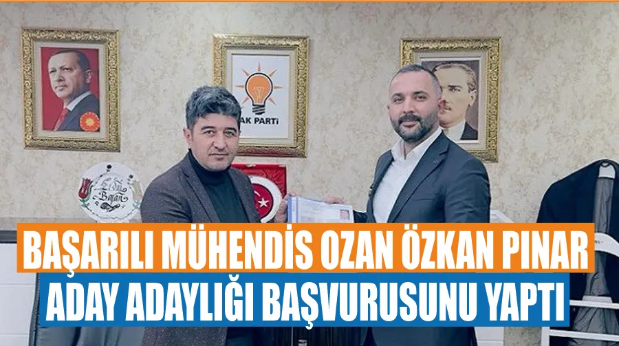 Başarılı mühendis Ozan Özkan Pınar, aday adaylığı başvurusunu yaptı 