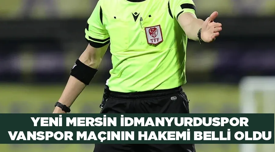 Yeni Mersin İdmanyurduspor-Vanspor maçının hakemi belli oldu