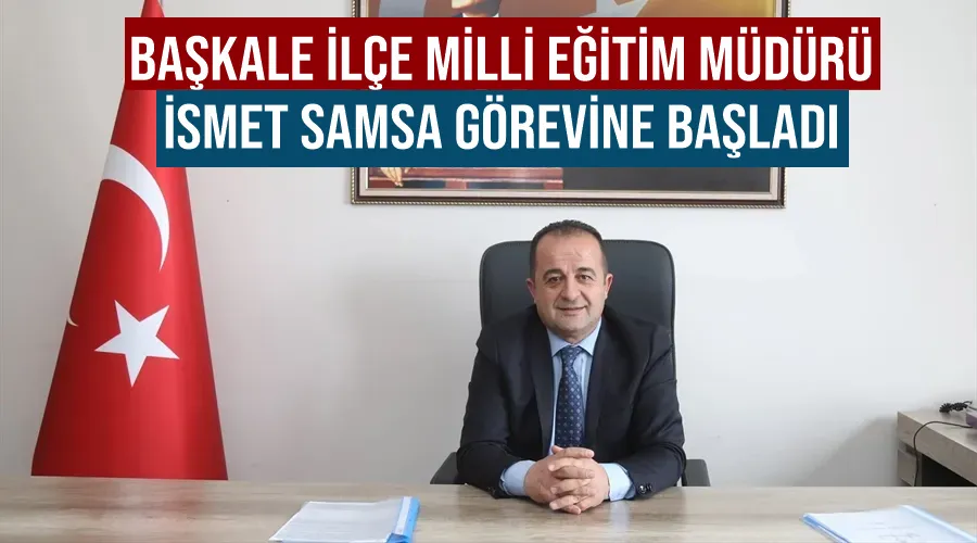 Başkale İlçe Milli Eğitim Müdürü  İsmet Samsa görevine başladı