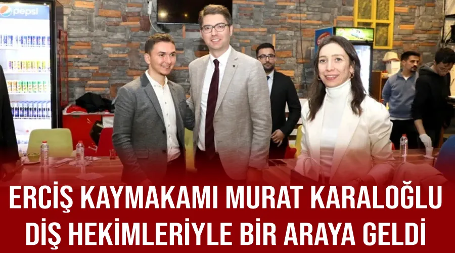 Erciş Kaymakamı Murat Karaloğlu, diş hekimleriyle bir araya geldi