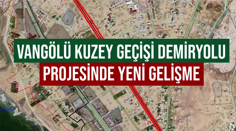 Vangölü Kuzey Geçişi Demiryolu Projesinde yeni gelişme