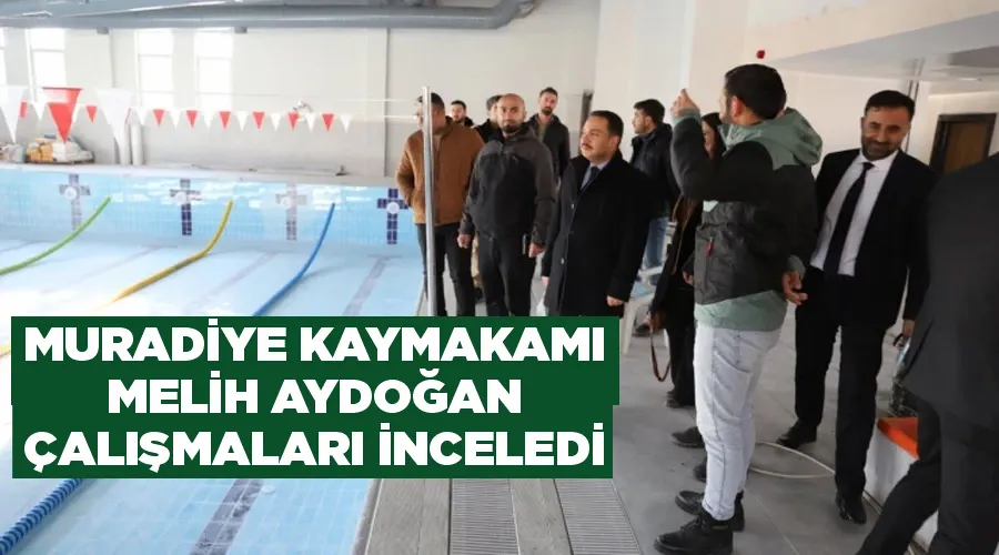 Muradiye Kaymakamı Melih Aydoğan Çalışmaları İnceledi