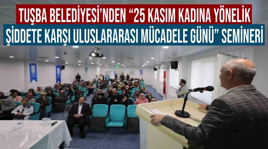 Tuşba Belediyesi’nden “25 Kasım Kadına Yönelik Şiddete Karşı Uluslararası Mücadele Günü” semineri