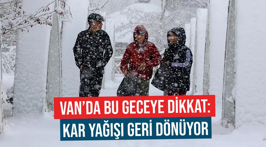 Van’da bu geceye dikkat: Kar yağışı geri dönüyor