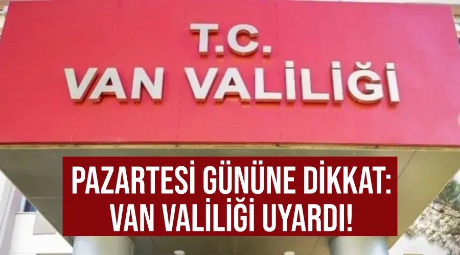 Pazartesi gününe dikkat: Van Valiliği Uyardı!