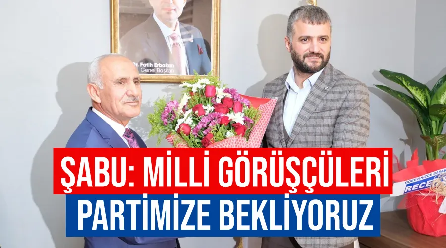 Şabu: Milli Görüşçüleri partimize bekliyoruz