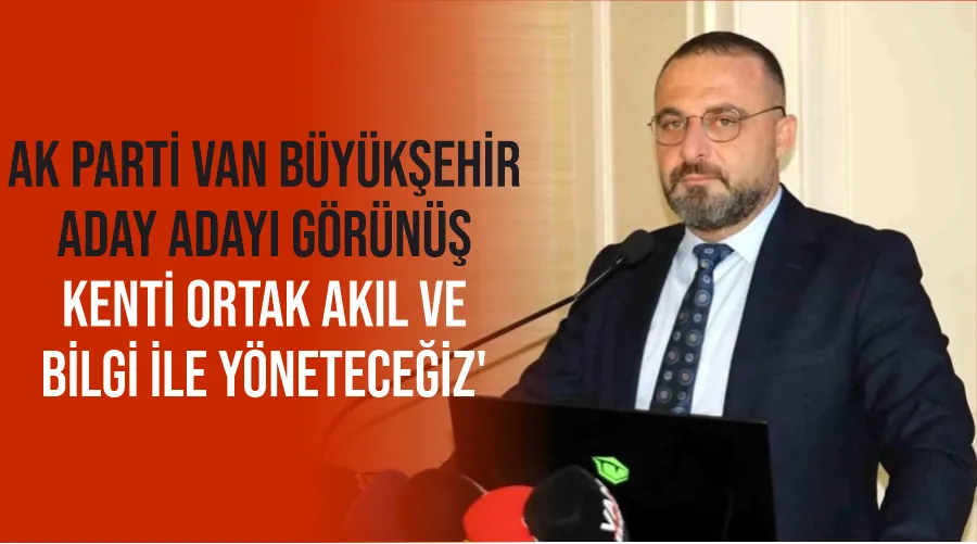 AK Parti Van Büyükşehir aday adayı Görünüş, 