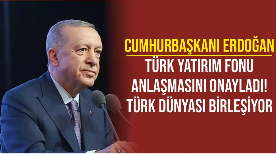 Cumhurbaşkanı Erdoğan, Türk Yatırım Fonu anlaşmasını onayladı! Türk dünyası birleşiyor
