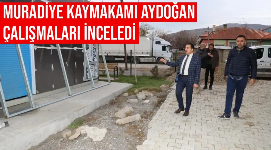 Muradiye Kaymakamı Aydoğan çalışmaları inceledi