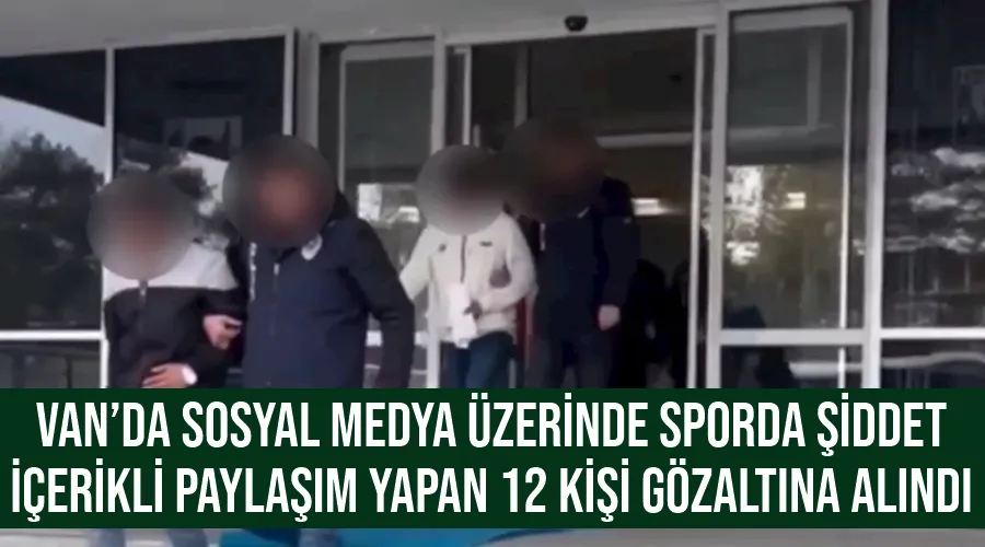 Van’da sosyal medya üzerinde sporda şiddet içerikli paylaşım yapan 12 kişi gözaltına alındı