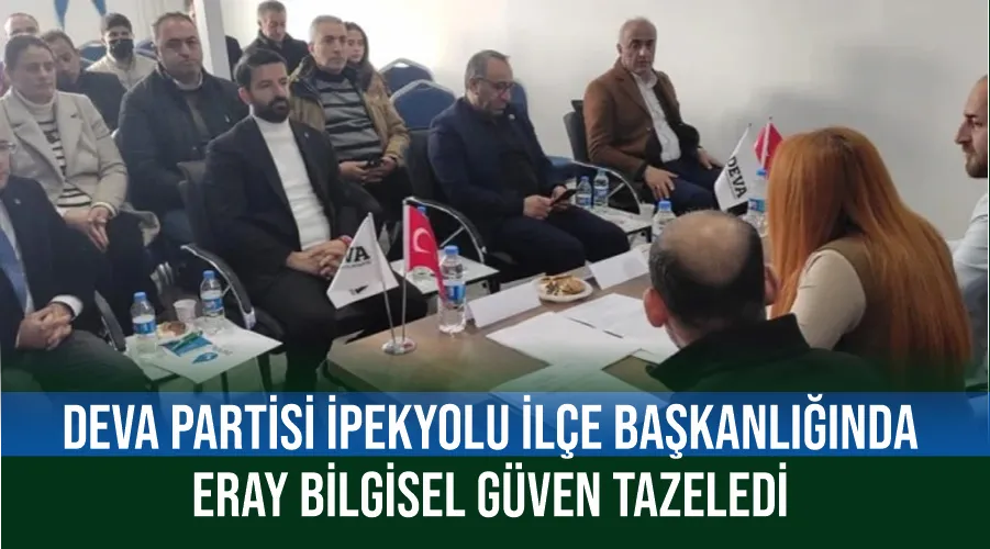 DEVA Partisi İpekyolu İlçe Başkanlığında Eray Bilgisel güven tazeledi 